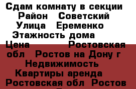 Сдам комнату в секции  › Район ­ Советский  › Улица ­ Еременко  › Этажность дома ­ 12 › Цена ­ 6 500 - Ростовская обл., Ростов-на-Дону г. Недвижимость » Квартиры аренда   . Ростовская обл.,Ростов-на-Дону г.